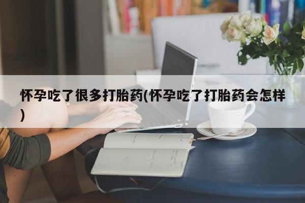 流产药货到付款怀孕吃了很多打胎药(怀孕吃了打胎药会怎样)