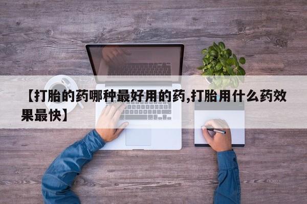 流产药货到付款【打胎的药哪种最好用的药,打胎用什么药效果最快】