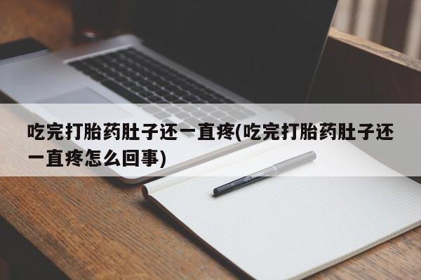 流产药货到付款吃完打胎药肚子还一直疼(吃完打胎药肚子还一直疼怎么回事)