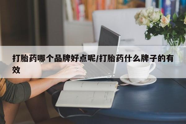 流产药货到付款打胎药哪个品牌好点呢/打胎药什么牌子的有效