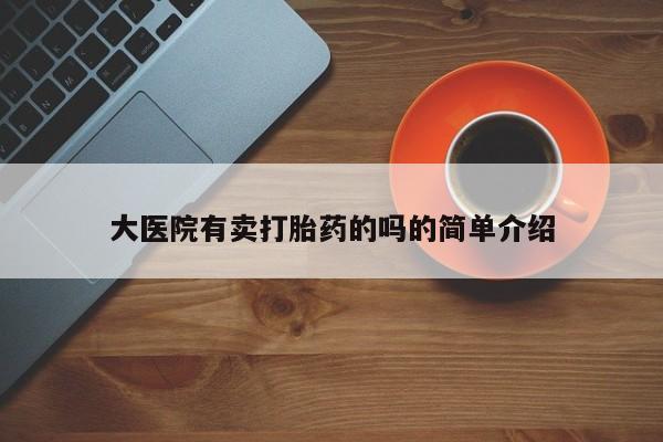 流产药货到付款大医院有卖打胎药的吗的简单介绍