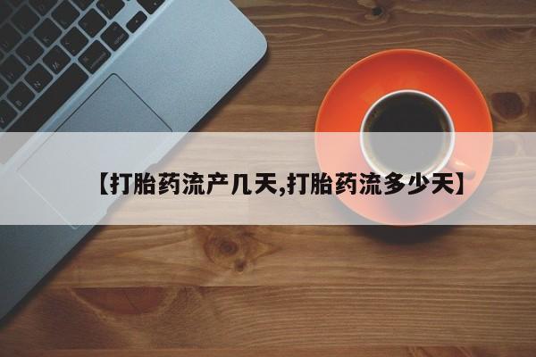 流产药货到付款【打胎药流产几天,打胎药流多少天】