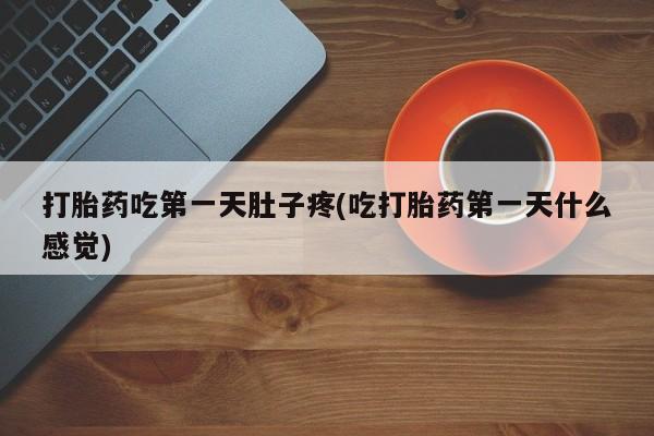 流产药货到付款打胎药吃第一天肚子疼(吃打胎药第一天什么感觉)