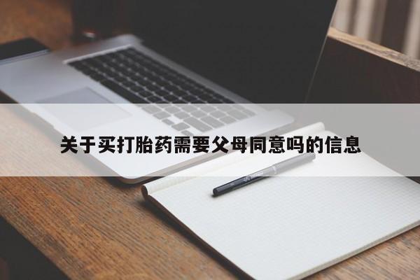 流产药货到付款关于买打胎药需要父母同意吗的信息