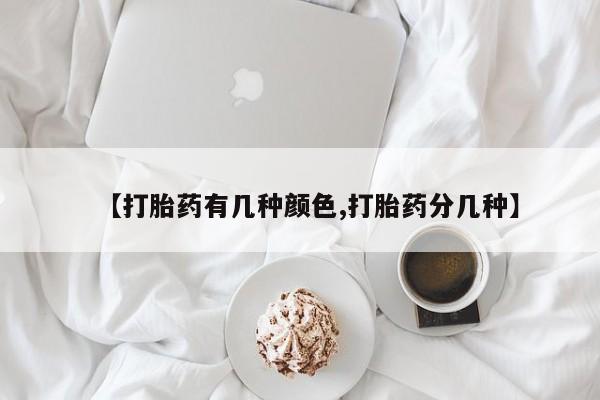流产药货到付款【打胎药有几种颜色,打胎药分几种】