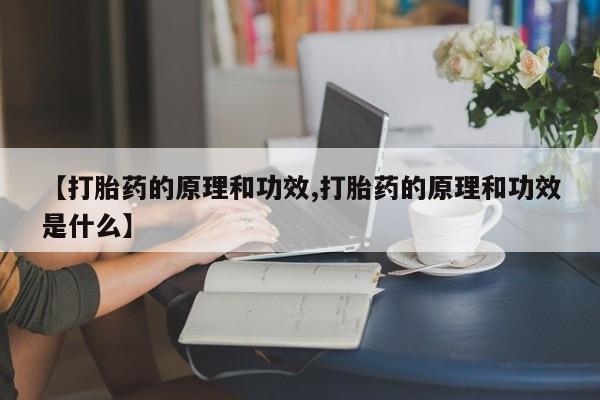 流产药货到付款【打胎药的原理和功效,打胎药的原理和功效是什么】
