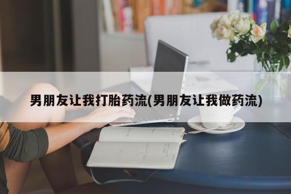 流产药货到付款男朋友让我打胎药流(男朋友让我做药流)