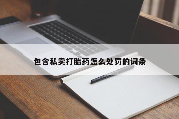 流产药货到付款包含私卖打胎药怎么处罚的词条