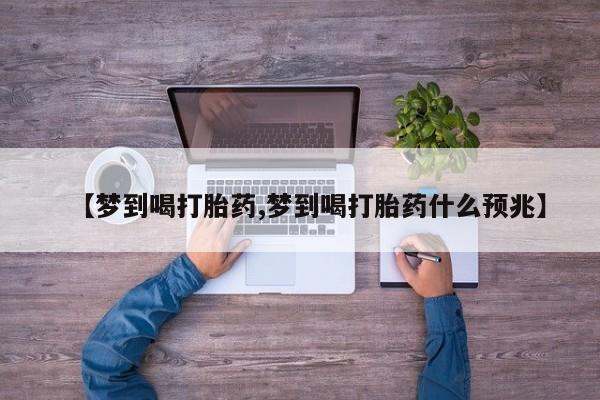流产药货到付款【梦到喝打胎药,梦到喝打胎药什么预兆】