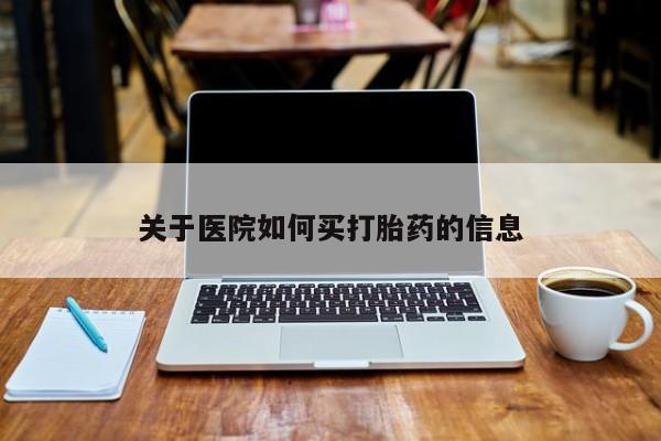 流产药货到付款关于医院如何买打胎药的信息