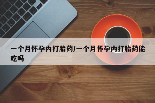 流产药货到付款一个月怀孕内打胎药/一个月怀孕内打胎药能吃吗