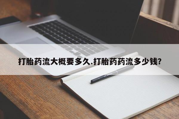 流产药货到付款打胎药流大概要多久.打胎药药流多少钱？