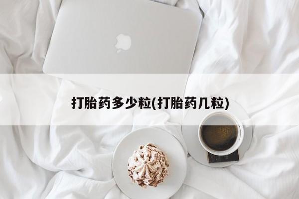 流产药货到付款打胎药多少粒(打胎药几粒)