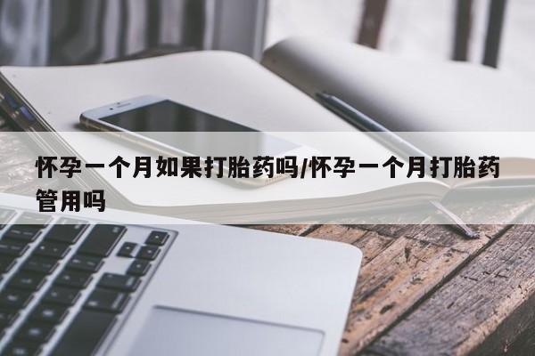 流产药货到付款怀孕一个月如果打胎药吗/怀孕一个月打胎药管用吗