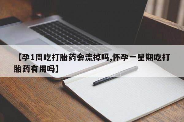 流产药货到付款【孕1周吃打胎药会流掉吗,怀孕一星期吃打胎药有用吗】