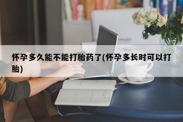 流产药货到付款怀孕多久能不能打胎药了(怀孕多长时可以打胎)