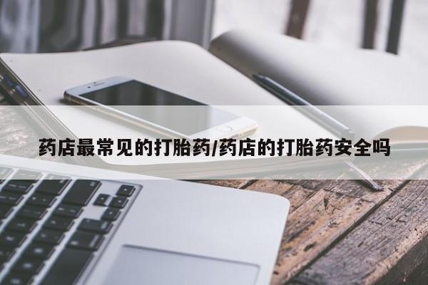 流产药货到付款药店最常见的打胎药/药店的打胎药安全吗