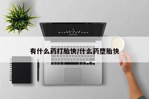 流产药货到付款有什么药打胎快/什么药堕胎快