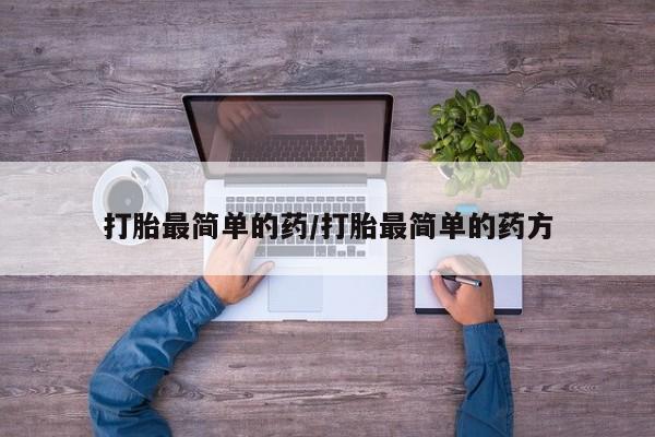 流产药货到付款打胎最简单的药/打胎最简单的药方
