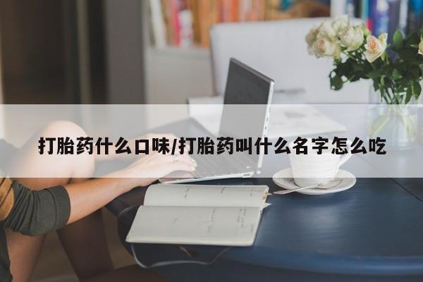 流产药货到付款打胎药什么口味/打胎药叫什么名字怎么吃