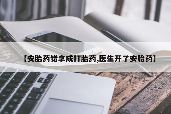流产药货到付款【安胎药错拿成打胎药,医生开了安胎药】