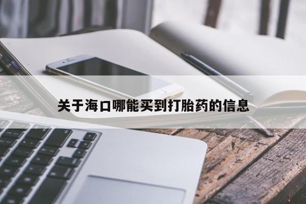 流产药货到付款关于海口哪能买到打胎药的信息