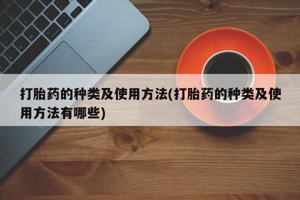 流产药货到付款打胎药的种类及使用方法(打胎药的种类及使用方法有哪些)
