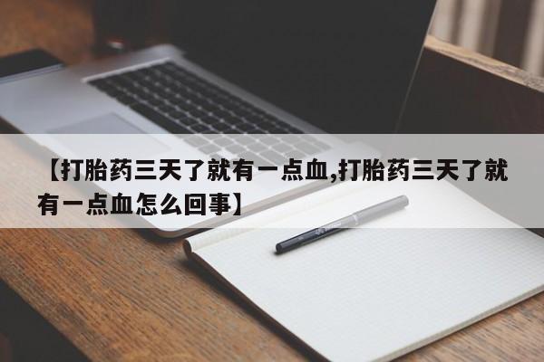 流产药货到付款【打胎药三天了就有一点血,打胎药三天了就有一点血怎么回事】