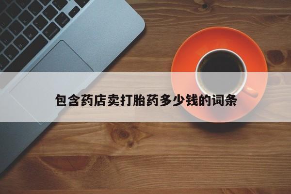 流产药货到付款包含药店卖打胎药多少钱的词条