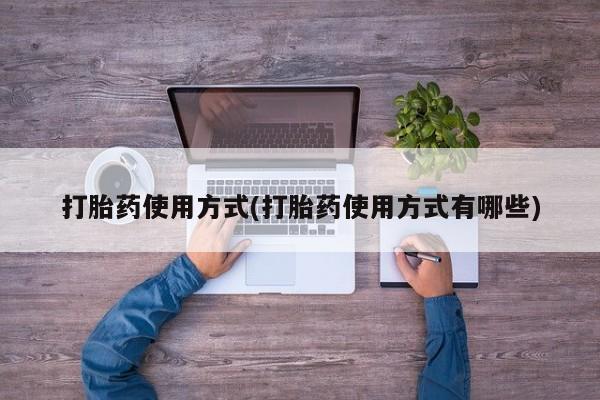 流产药货到付款打胎药使用方式(打胎药使用方式有哪些)