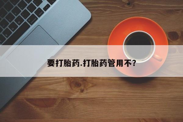 流产药货到付款要打胎药.打胎药管用不？