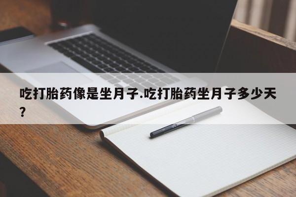 流产药货到付款吃打胎药像是坐月子.吃打胎药坐月子多少天？