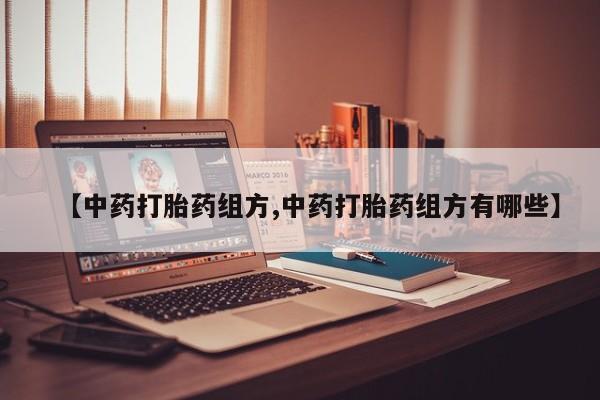 流产药货到付款【中药打胎药组方,中药打胎药组方有哪些】