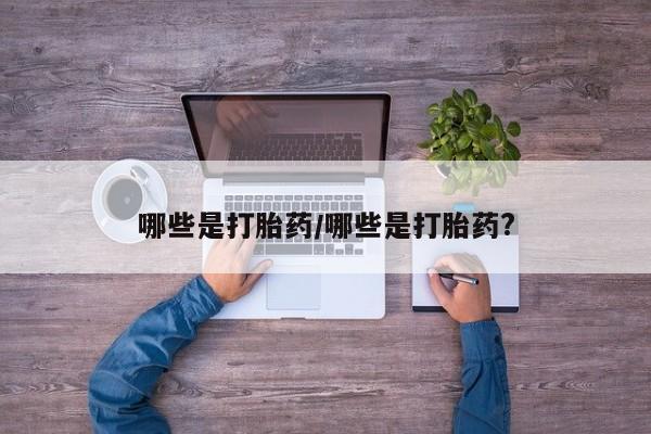 流产药货到付款哪些是打胎药/哪些是打胎药?