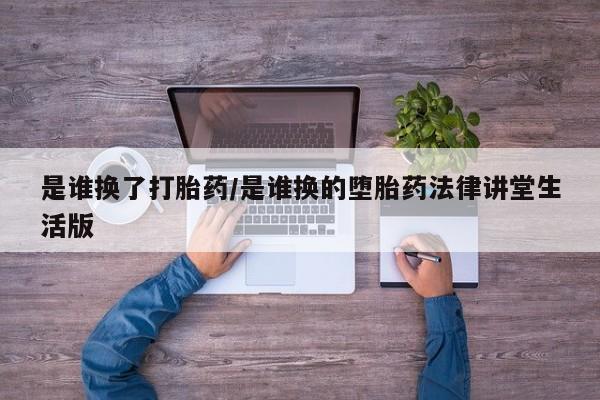 流产药货到付款是谁换了打胎药/是谁换的堕胎药法律讲堂生活版