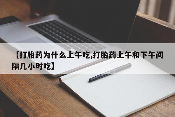 流产药货到付款【打胎药为什么上午吃,打胎药上午和下午间隔几小时吃】