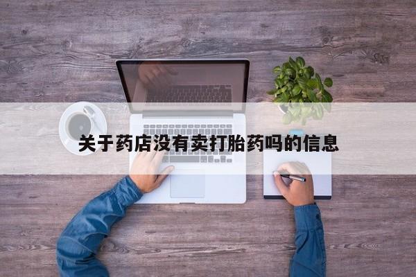 流产药货到付款关于药店没有卖打胎药吗的信息