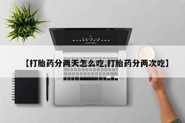 流产药货到付款【打胎药分两天怎么吃,打胎药分两次吃】