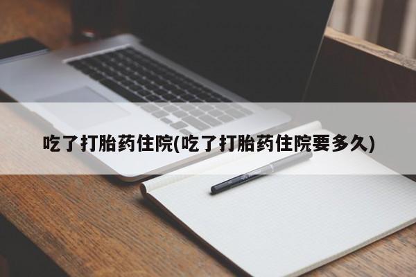 流产药货到付款吃了打胎药住院(吃了打胎药住院要多久)
