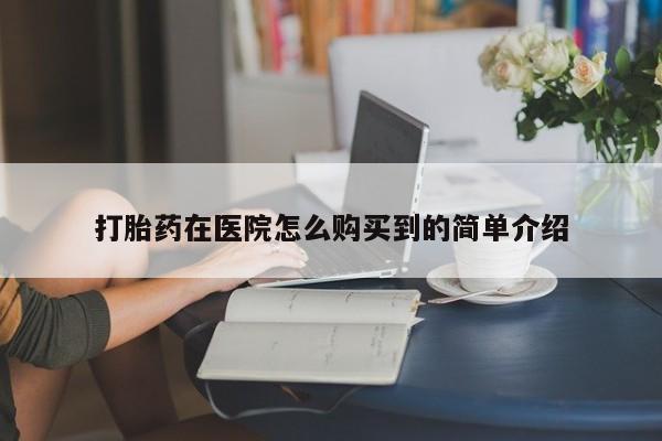 流产药货到付款打胎药在医院怎么购买到的简单介绍