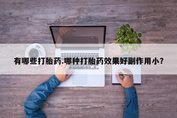 流产药货到付款有哪些打胎药.哪种打胎药效果好副作用小？