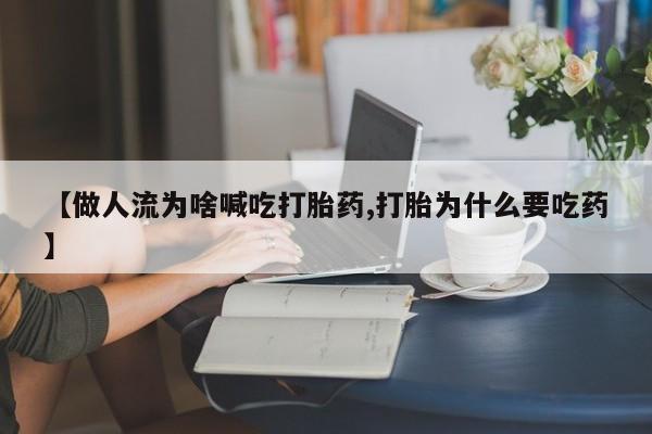 流产药货到付款【做人流为啥喊吃打胎药,打胎为什么要吃药】