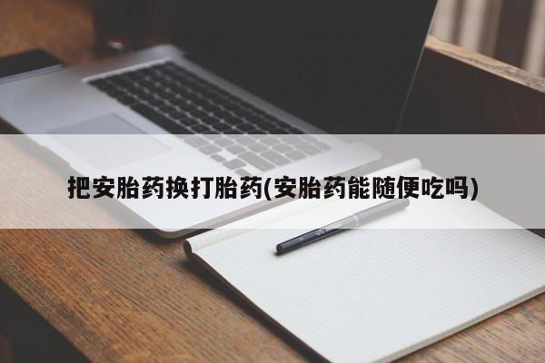 流产药货到付款把安胎药换打胎药(安胎药能随便吃吗)