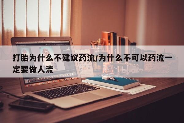 流产药货到付款打胎为什么不建议药流/为什么不可以药流一定要做人流