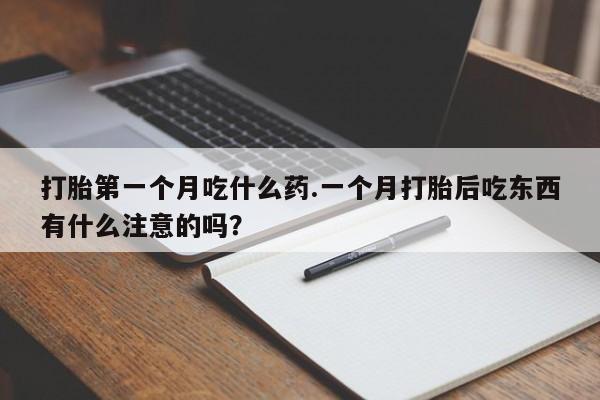 流产药货到付款打胎第一个月吃什么药.一个月打胎后吃东西有什么注意的吗？