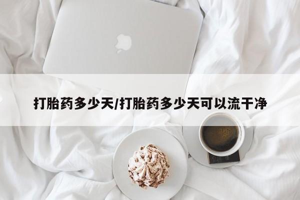 流产药货到付款打胎药多少天/打胎药多少天可以流干净