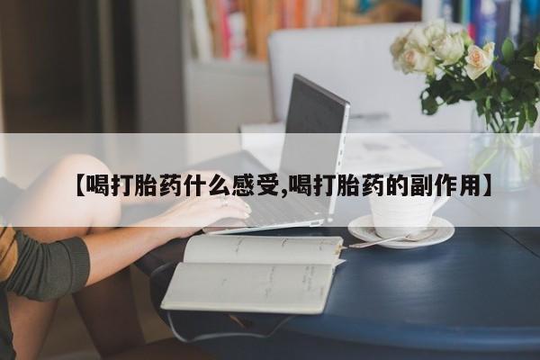流产药货到付款【喝打胎药什么感受,喝打胎药的副作用】