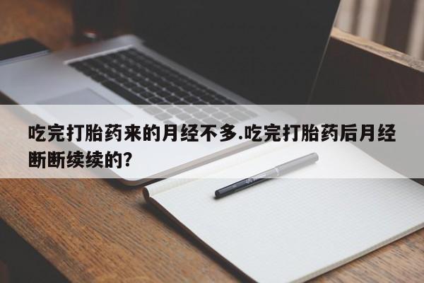 流产药货到付款吃完打胎药来的月经不多.吃完打胎药后月经断断续续的？