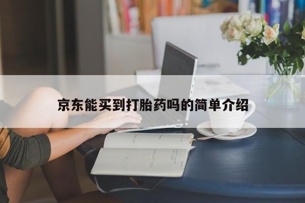 流产药货到付款京东能买到打胎药吗的简单介绍