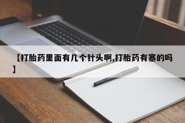 流产药货到付款【打胎药里面有几个针头啊,打胎药有塞的吗】